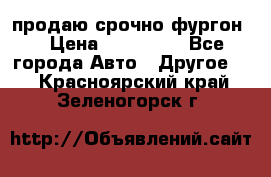 продаю срочно фургон  › Цена ­ 170 000 - Все города Авто » Другое   . Красноярский край,Зеленогорск г.